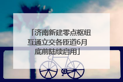 济南新建零点枢纽互通立交各匝道6月底前陆续启用