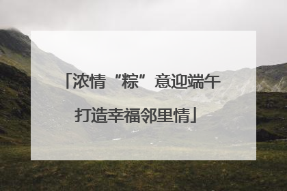 浓情“粽”意迎端午 打造幸福邻里情