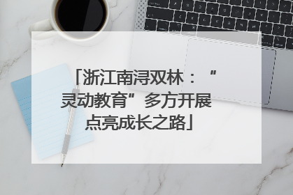浙江南浔双林：“灵动教育”多方开展 点亮成长之路