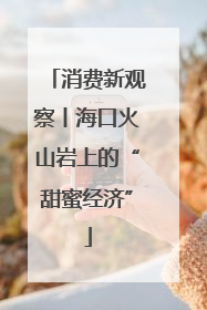 消费新观察丨海口火山岩上的“甜蜜经济”