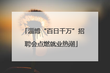 淄博“百日千万”招聘会点燃就业热潮