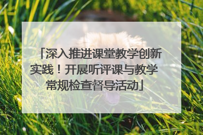 深入推进课堂教学创新实践！开展听评课与教学常规检查督导活动