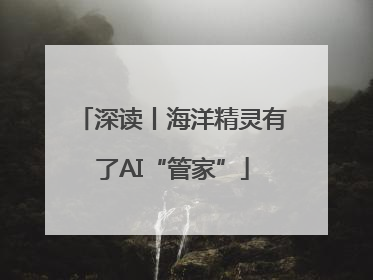 深读丨海洋精灵有了AI“管家”