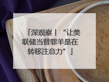 深观察丨“让美联储当替罪羊是在转移注意力”