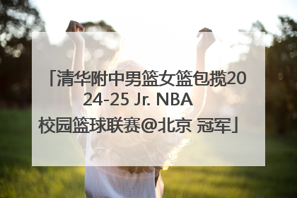 清华附中男篮女篮包揽2024-25 Jr. NBA校园篮球联赛@北京 冠军
