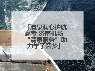 清泉润心护航高考 济南机场“清泉服务”助力学子圆梦