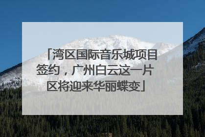 湾区国际音乐城项目签约，广州白云这一片区将迎来华丽蝶变