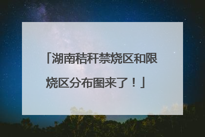 湖南秸秆禁烧区和限烧区分布图来了！