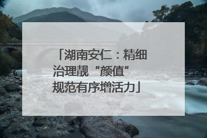 湖南安仁：精细治理靓“颜值” 规范有序增活力