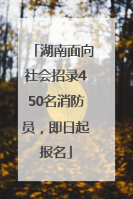 湖南面向社会招录450名消防员，即日起报名