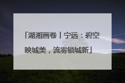 湖湘画卷丨宁远：碧空映城美，流雾锁城新