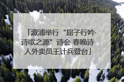 溆浦举行“屈子行吟·诗歌之源”诗会 春晚诗人外卖员王计兵登台