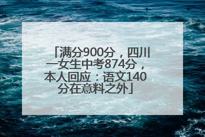 满分900分，四川一女生中考874分，本人回应：语文140分在意料之外