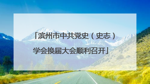 滨州市中共党史（史志）学会换届大会顺利召开