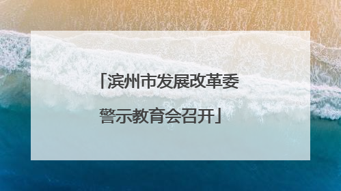 滨州市发展改革委警示教育会召开