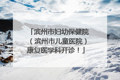 滨州市妇幼保健院（滨州市儿童医院）康复医学科开诊！