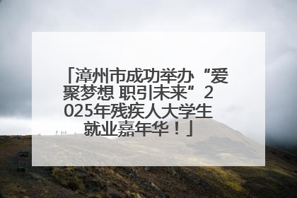 漳州市成功举办“爱聚梦想 职引未来”2025年残疾人大学生就业嘉年华！