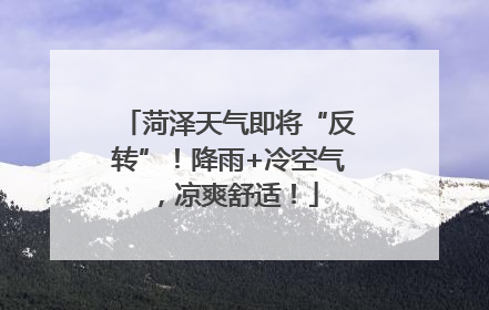 菏泽天气即将“反转”！降雨+冷空气，凉爽舒适！