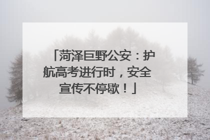 菏泽巨野公安：护航高考进行时，安全宣传不停歇！