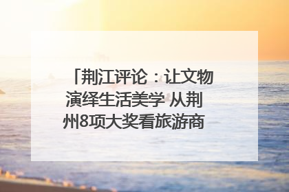 荆江评论：让文物演绎生活美学 从荆州8项大奖看旅游商品3.0时代