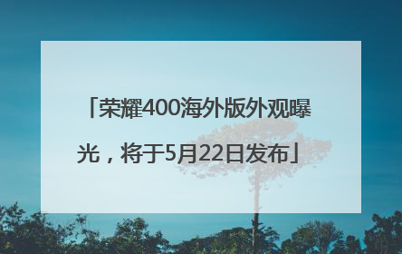 荣耀400海外版外观曝光，将于5月22日发布