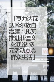 莫力达瓦达斡尔族自治旗：扎实推进北疆文化建设 多元活动点亮群众生活
