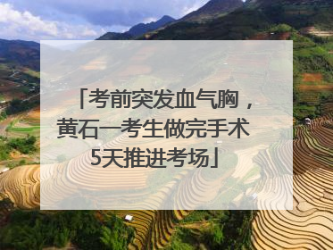 考前突发血气胸，黄石一考生做完手术5天推进考场
