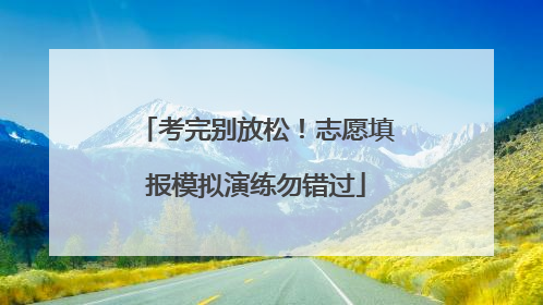 考完别放松！志愿填报模拟演练勿错过