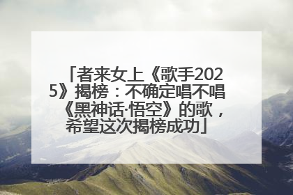 者来女上《歌手2025》揭榜：不确定唱不唱《黑神话·悟空》的歌，希望这次揭榜成功