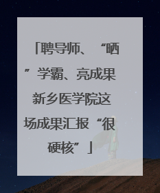 聘导师、“晒”学霸、亮成果 新乡医学院这场成果汇报“很硬核”