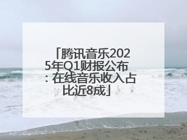 腾讯音乐2025年Q1财报公布：在线音乐收入占比近8成