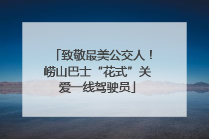 致敬最美公交人！崂山巴士“花式”关爱一线驾驶员