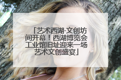 艺术西湖·文创坊间开幕！西湖博览会工业馆旧址迎来一场艺术文创盛宴