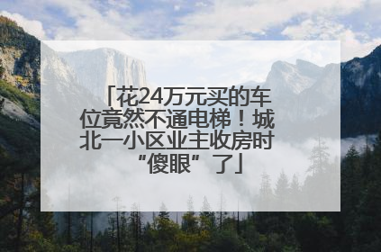 花24万元买的车位竟然不通电梯！城北一小区业主收房时“傻眼”了