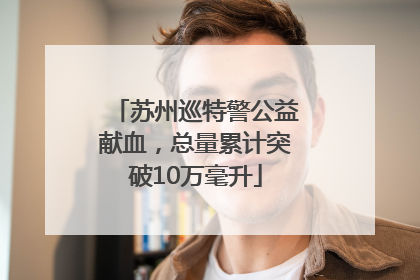 苏州巡特警公益献血，总量累计突破10万毫升