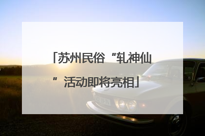 苏州民俗“轧神仙”活动即将亮相