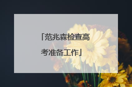 范兆森检查高考准备工作