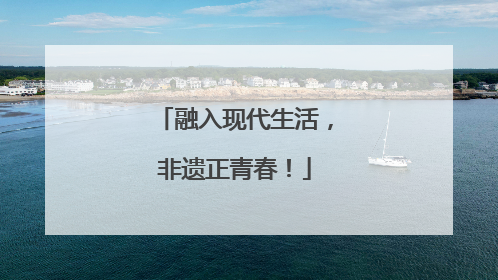 融入现代生活，非遗正青春！