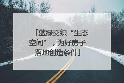 蓝绿交织“生态空间”，为好房子落地创造条件