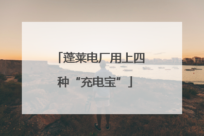 蓬莱电厂用上四种“充电宝”