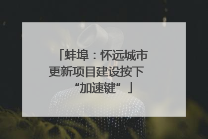 蚌埠：怀远城市更新项目建设按下“加速键”