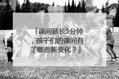 课间延长5分钟，孩子们的课间有了哪些新变化？