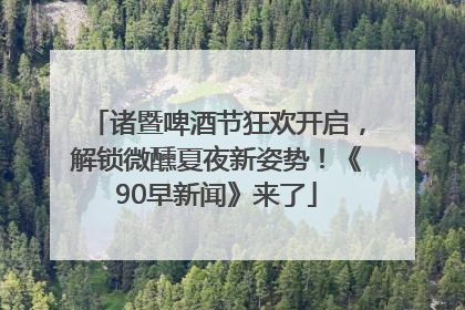 诸暨啤酒节狂欢开启，解锁微醺夏夜新姿势！《90早新闻》来了