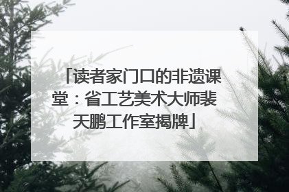 读者家门口的非遗课堂：省工艺美术大师裴天鹏工作室揭牌