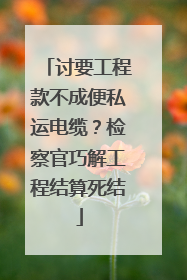 讨要工程款不成便私运电缆？检察官巧解工程结算死结