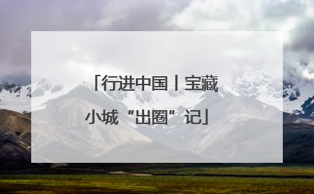 行进中国丨宝藏小城“出圈”记