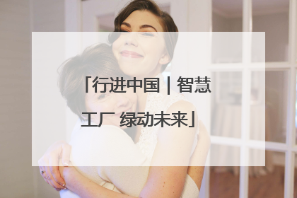行进中国｜智慧工厂 绿动未来