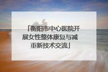 衡阳市中心医院开展女性整体康复与减重新技术交流