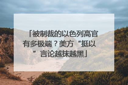 被制裁的以色列高官有多极端？美方“挺以”言论越抹越黑