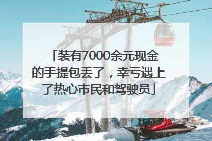 装有7000余元现金的手提包丢了，幸亏遇上了热心市民和驾驶员